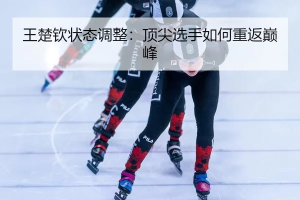 王楚钦状态调整：顶尖选手如何重返巅峰