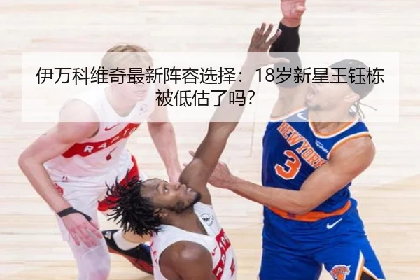 伊万科维奇最新阵容选择：18岁新星王钰栋被低估了吗？